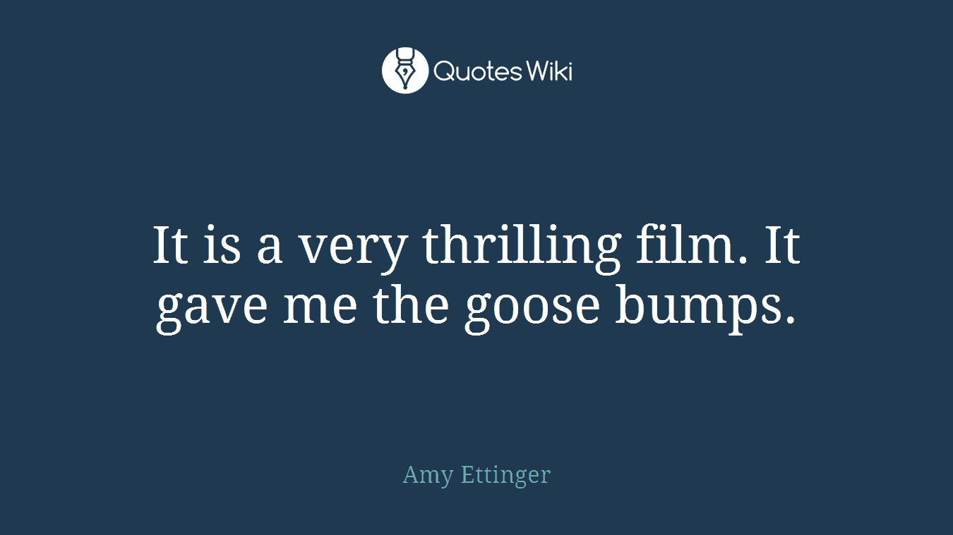 It is a very thrilling film. It gave me the goose bumps.