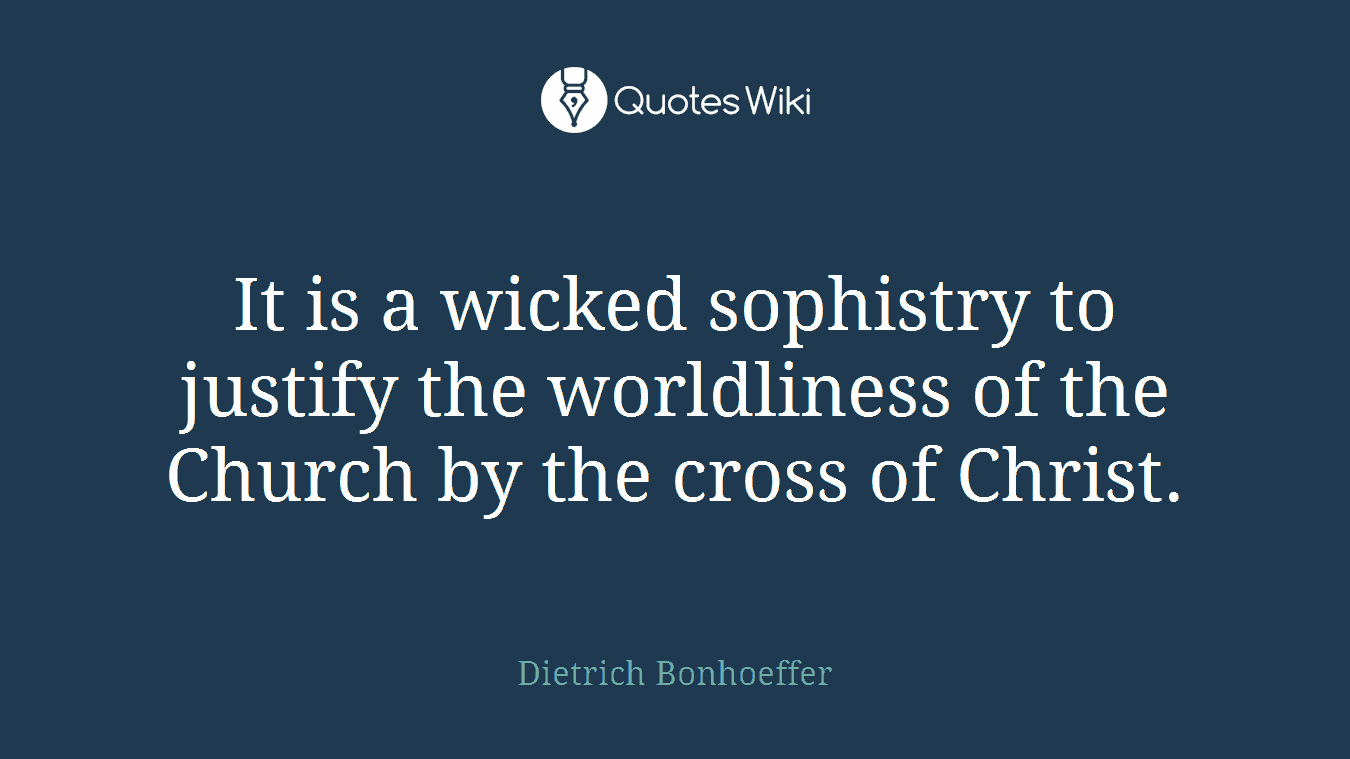 It is a wicked sophistry to justify the worldliness of the Church by the cross of Christ.