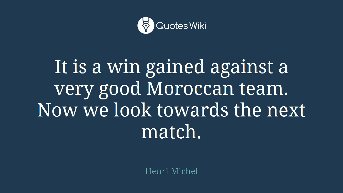 It is a win gained against a very good Moroccan team. Now we look towards the next match.
