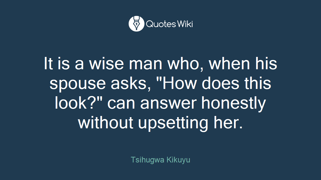 It is a wise man who, when his spouse asks, "How does this look?" can answer honestly without upsetting her.