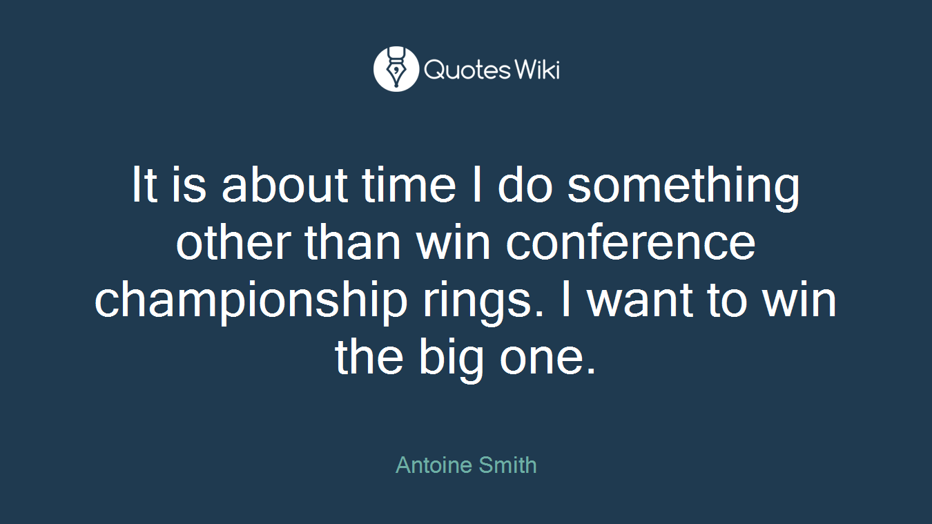 It is about time I do something other than win conference championship rings. I want to win the big one.