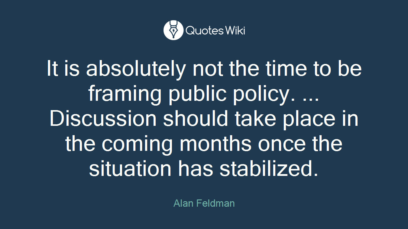 It is absolutely not the time to be framing public policy. ... Discussion should take place in the coming months once the situation has stabilized.