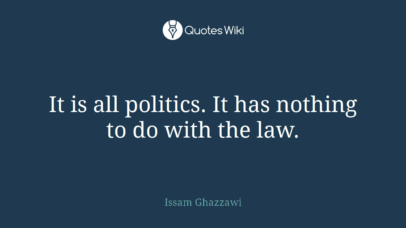 It is all politics. It has nothing to do with the law.