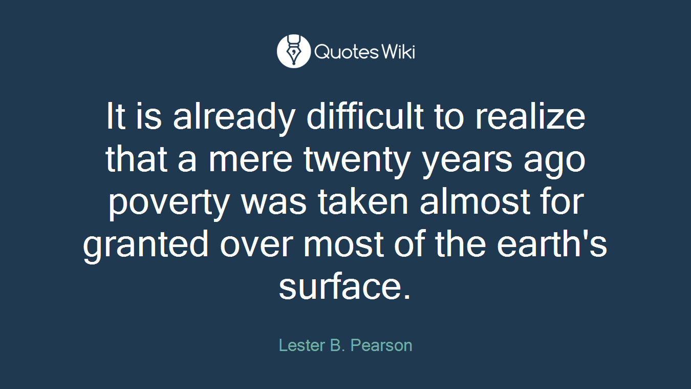It is already difficult to realize that a mere twenty years ago poverty was taken almost for granted over most of the earth's surface.
