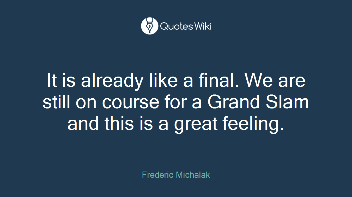 It is already like a final. We are still on course for a Grand Slam and this is a great feeling.