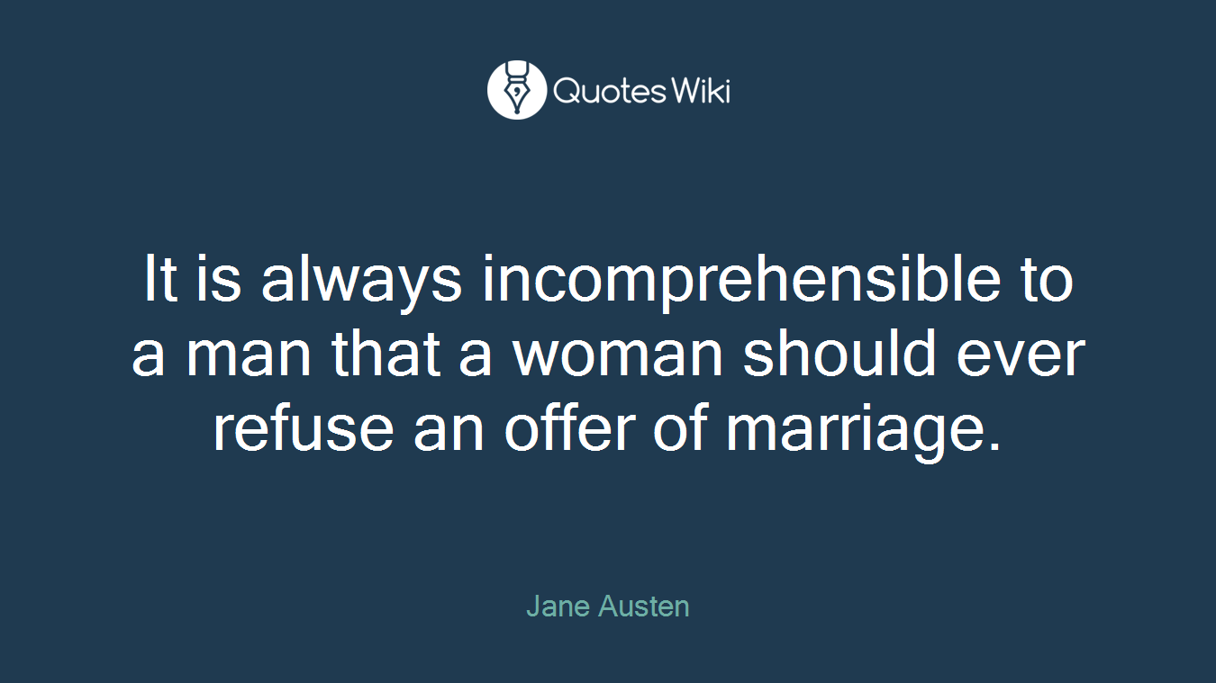 It is always incomprehensible to a man that a woman should ever refuse an offer of marriage.