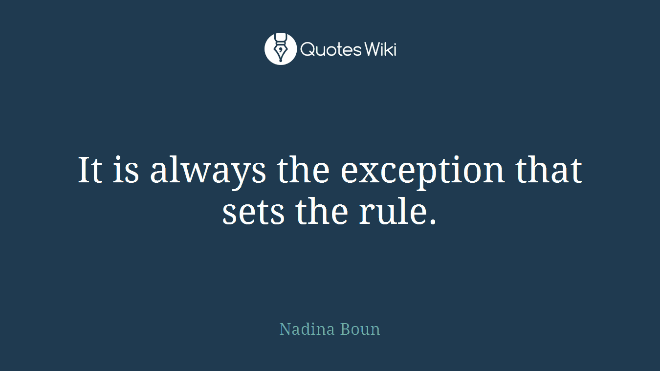 It is always the exception that sets the rule.