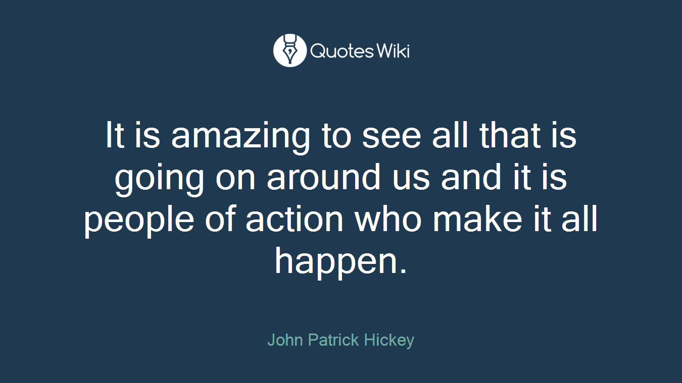 It is amazing to see all that is going on around us and it is people of action who make it all happen.