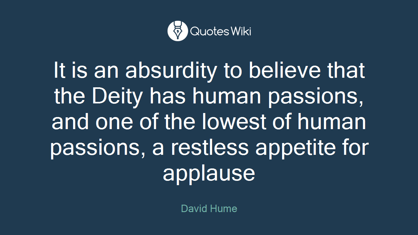 It is an absurdity to believe that the Deity has human passions, and one of the lowest of human passions, a restless appetite for applause