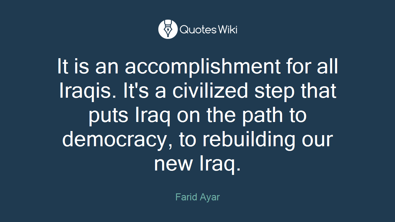 It is an accomplishment for all Iraqis. It's a civilized step that puts Iraq on the path to democracy, to rebuilding our new Iraq.