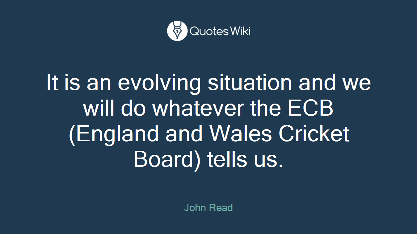 It is an evolving situation and we will do whatever the ECB (England and Wales Cricket Board) tells us.