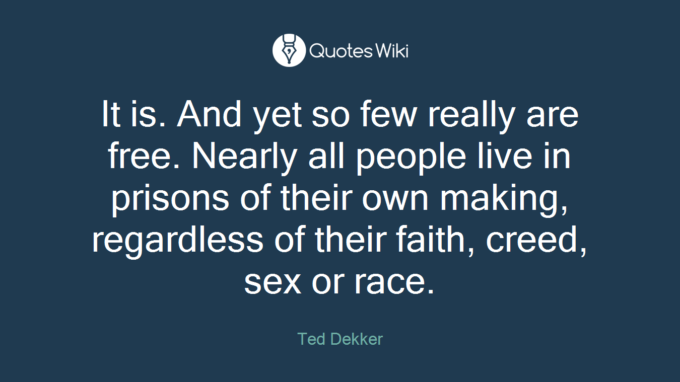 It is. And yet so few really are free. Nearly all people live in prisons of their own making, regardless of their faith, creed, sex or race.