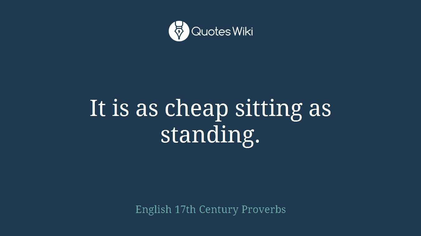It is as cheap sitting as standing.