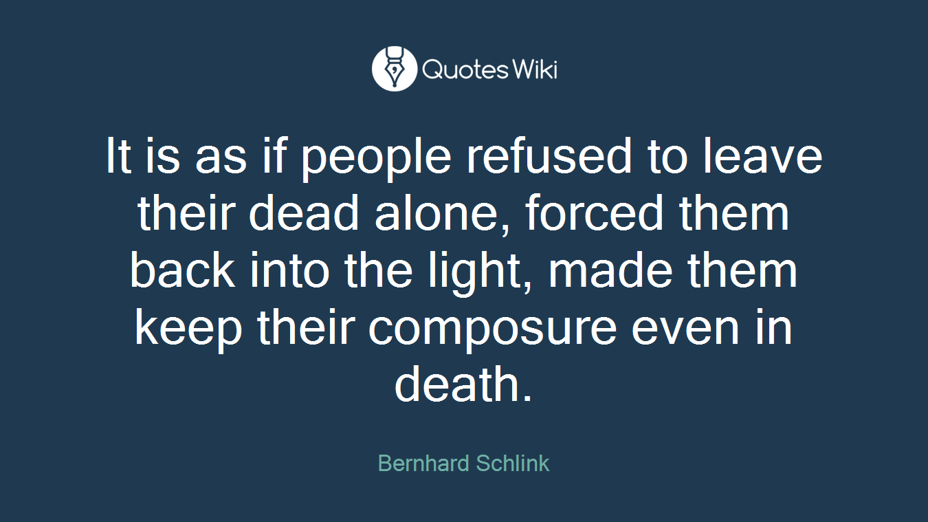 It is as if people refused to leave their dead alone, forced them back into the light, made them keep their composure even in death.