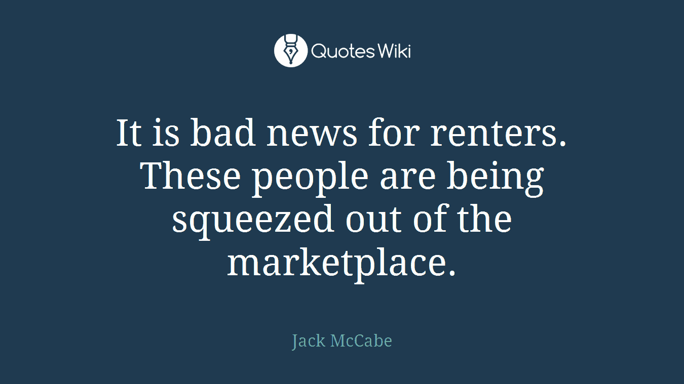 It is bad news for renters. These people are being squeezed out of the marketplace.
