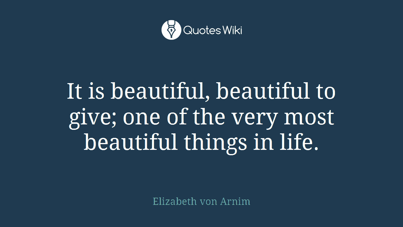 It is beautiful, beautiful to give; one of the very most beautiful things in life.