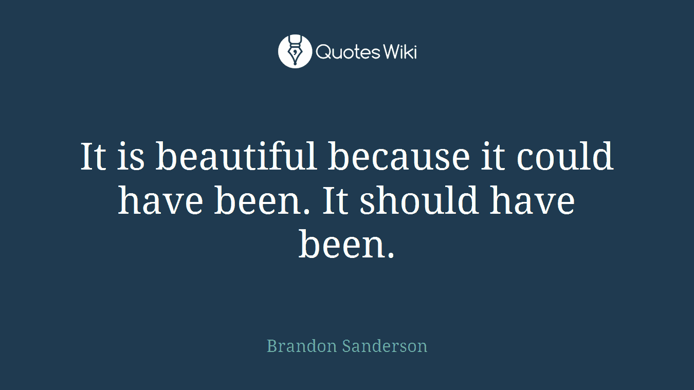 It is beautiful because it could have been. It should have been.