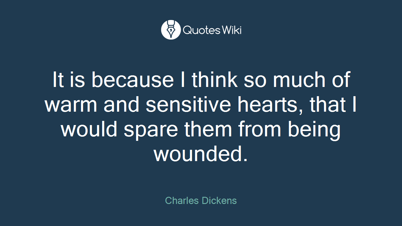 It is because I think so much of warm and sensitive hearts, that I would spare them from being wounded.