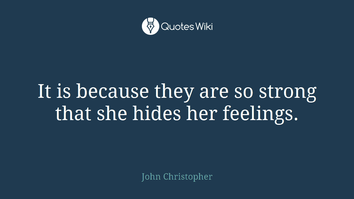 It is because they are so strong that she hides her feelings.