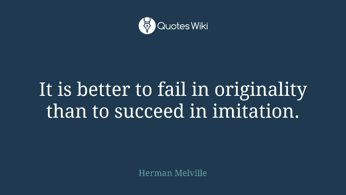 It is better to fail in originality than to succeed in imitation.