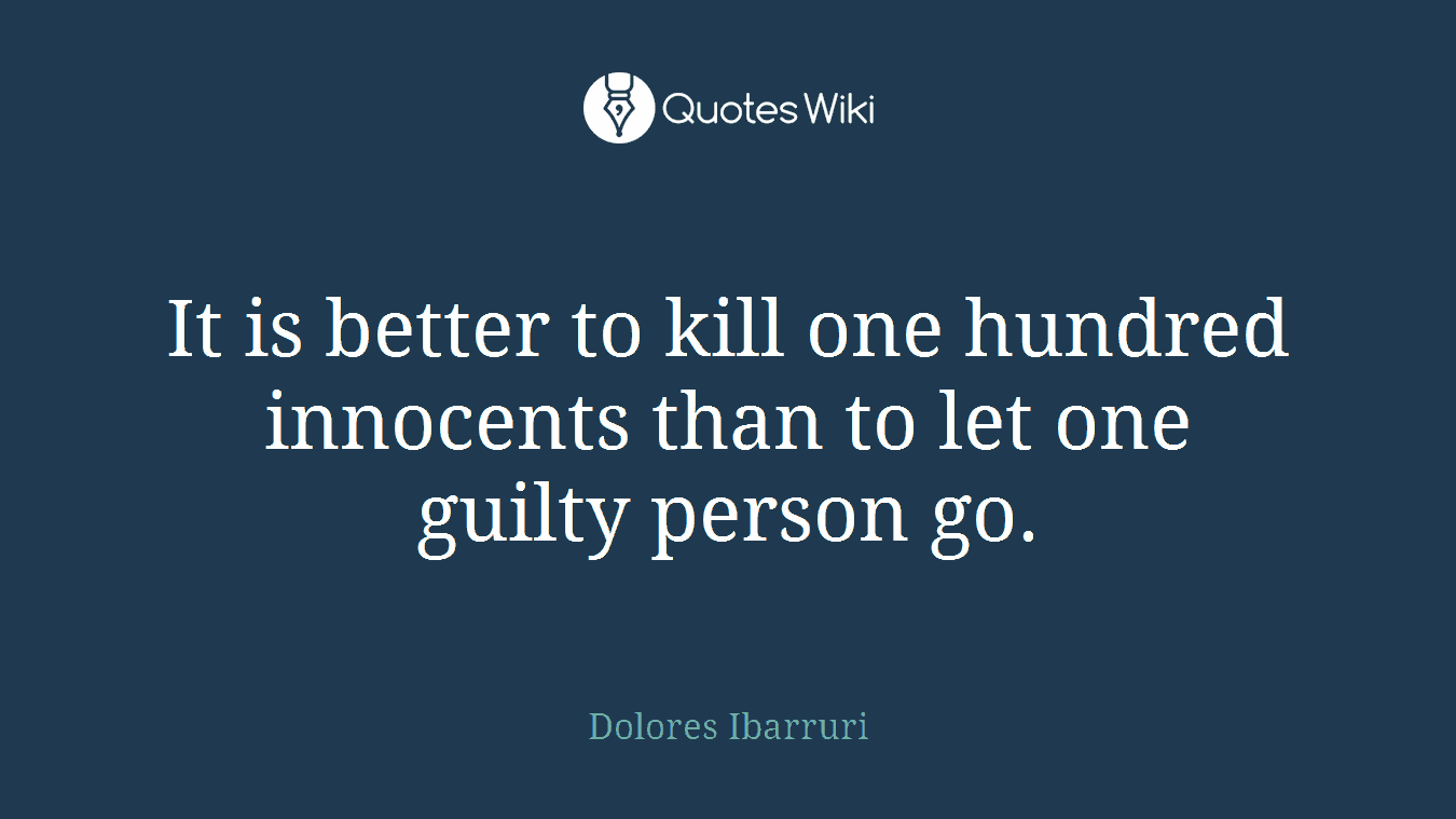 It is better to kill one hundred innocents than to let one guilty person go.