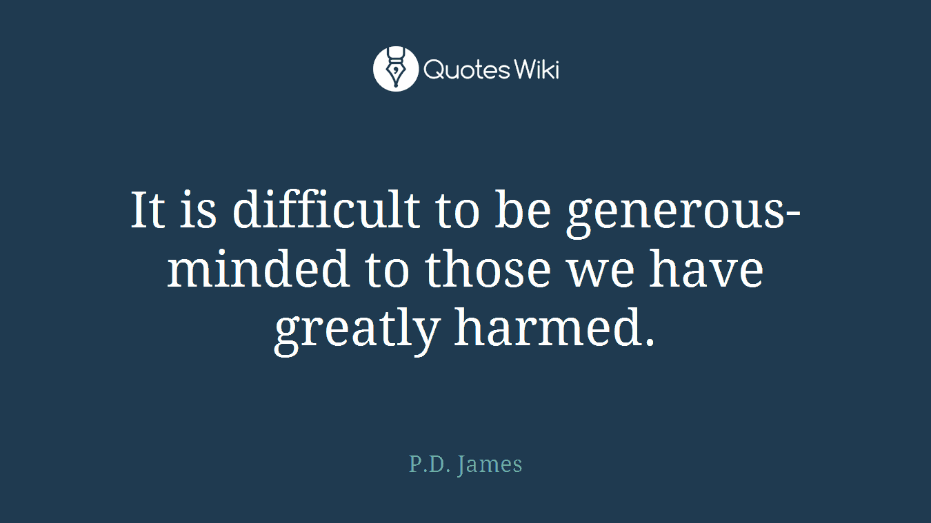 It is difficult to be generous-minded to those we have greatly harmed.