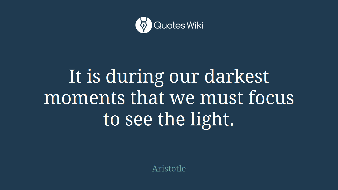 It is during our darkest moments that we must focus to see the light.