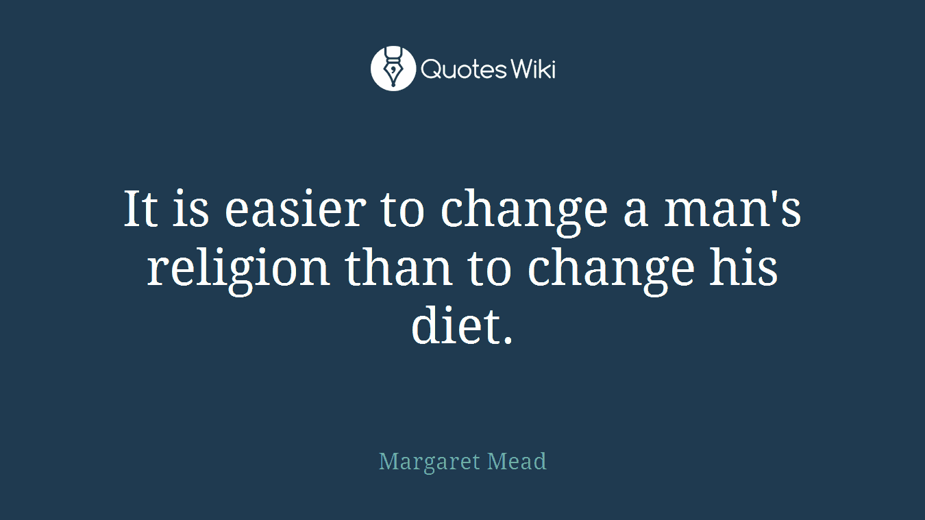 It is easier to change a man's religion than to change his diet.