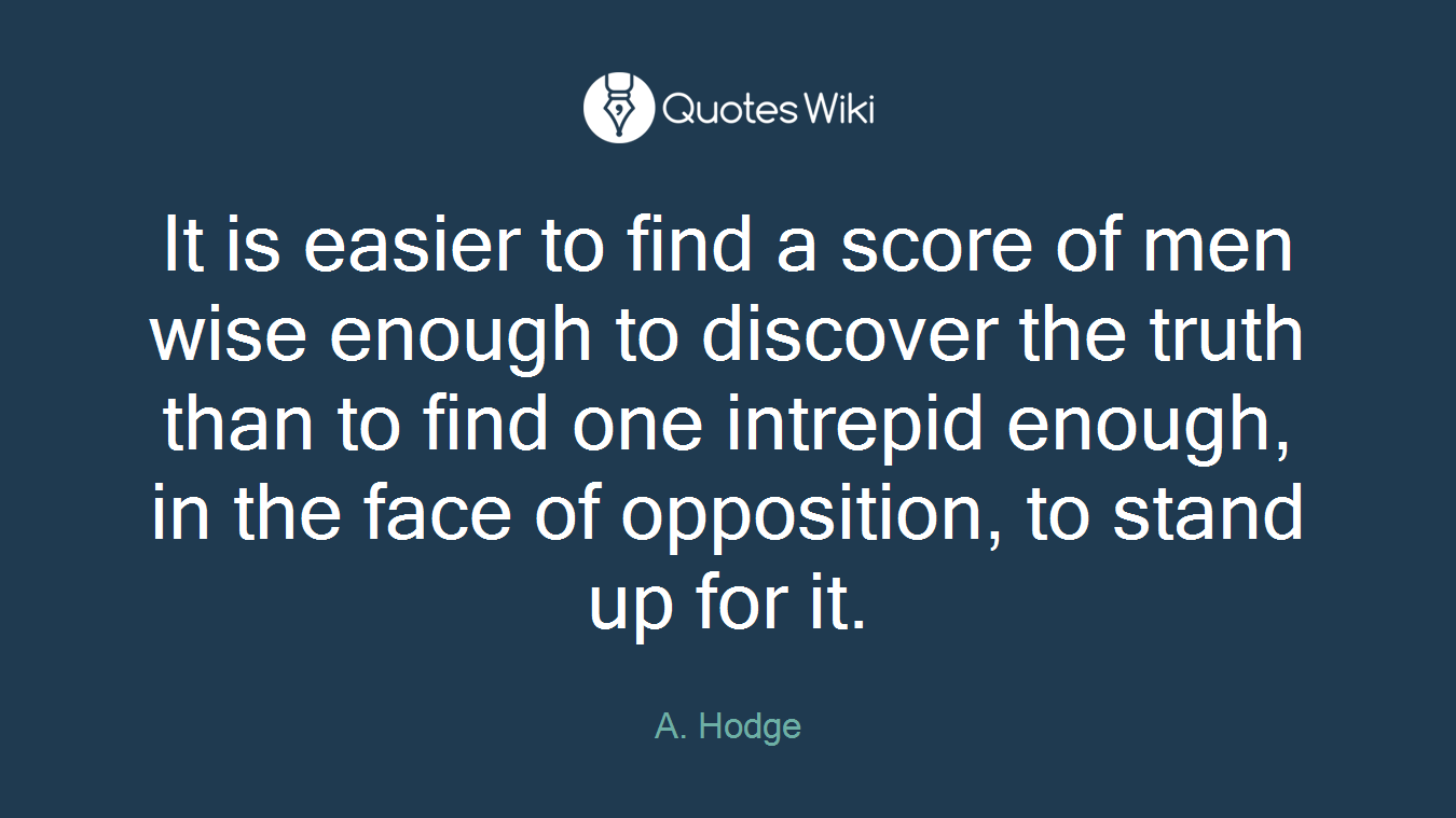 It is easier to find a score of men wise enough to discover the truth than to find one intrepid enough, in the face of opposition, to stand up for it.
