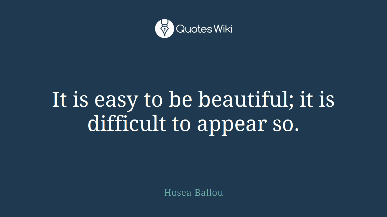 It is easy to be beautiful; it is difficult to appear so.