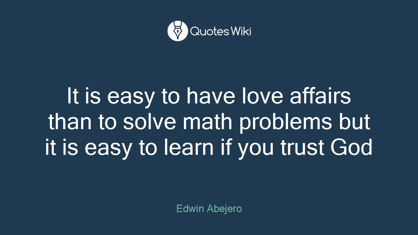 It is easy to have love affairs than to solve math problems but it is easy to learn if you trust God
