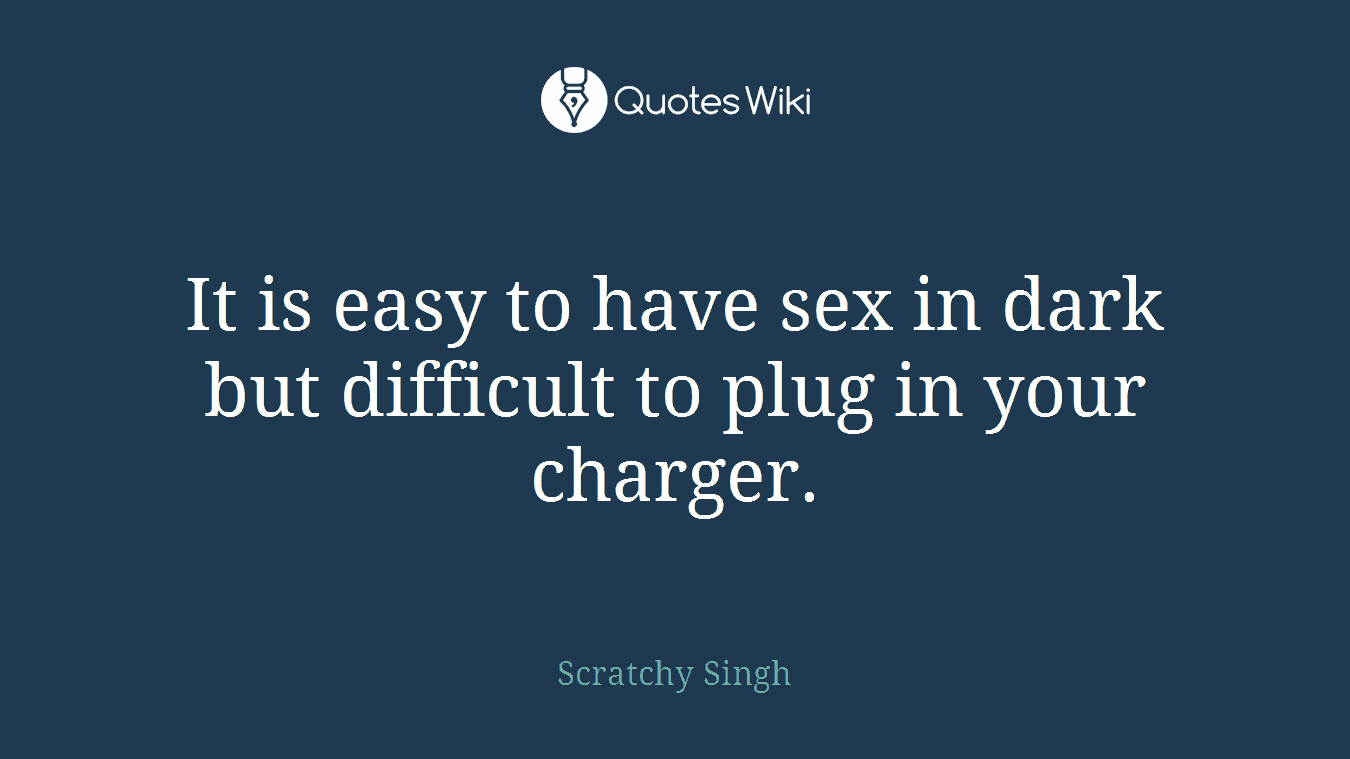 It is easy to have sex in dark but difficult to plug in your charger.