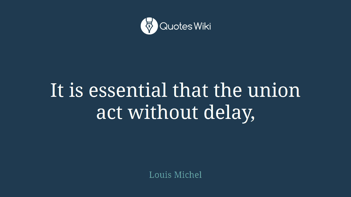 It is essential that the union act without delay,