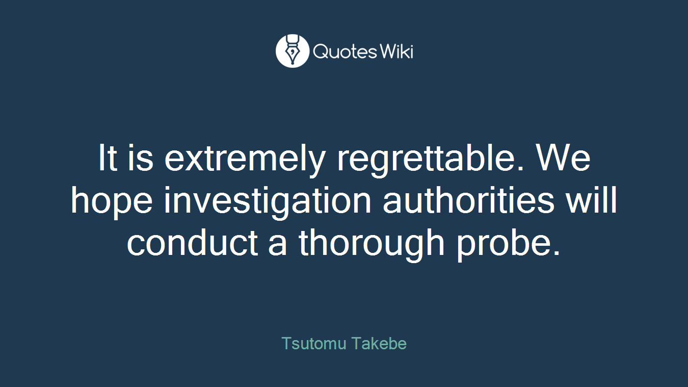 It is extremely regrettable. We hope investigation authorities will conduct a thorough probe.
