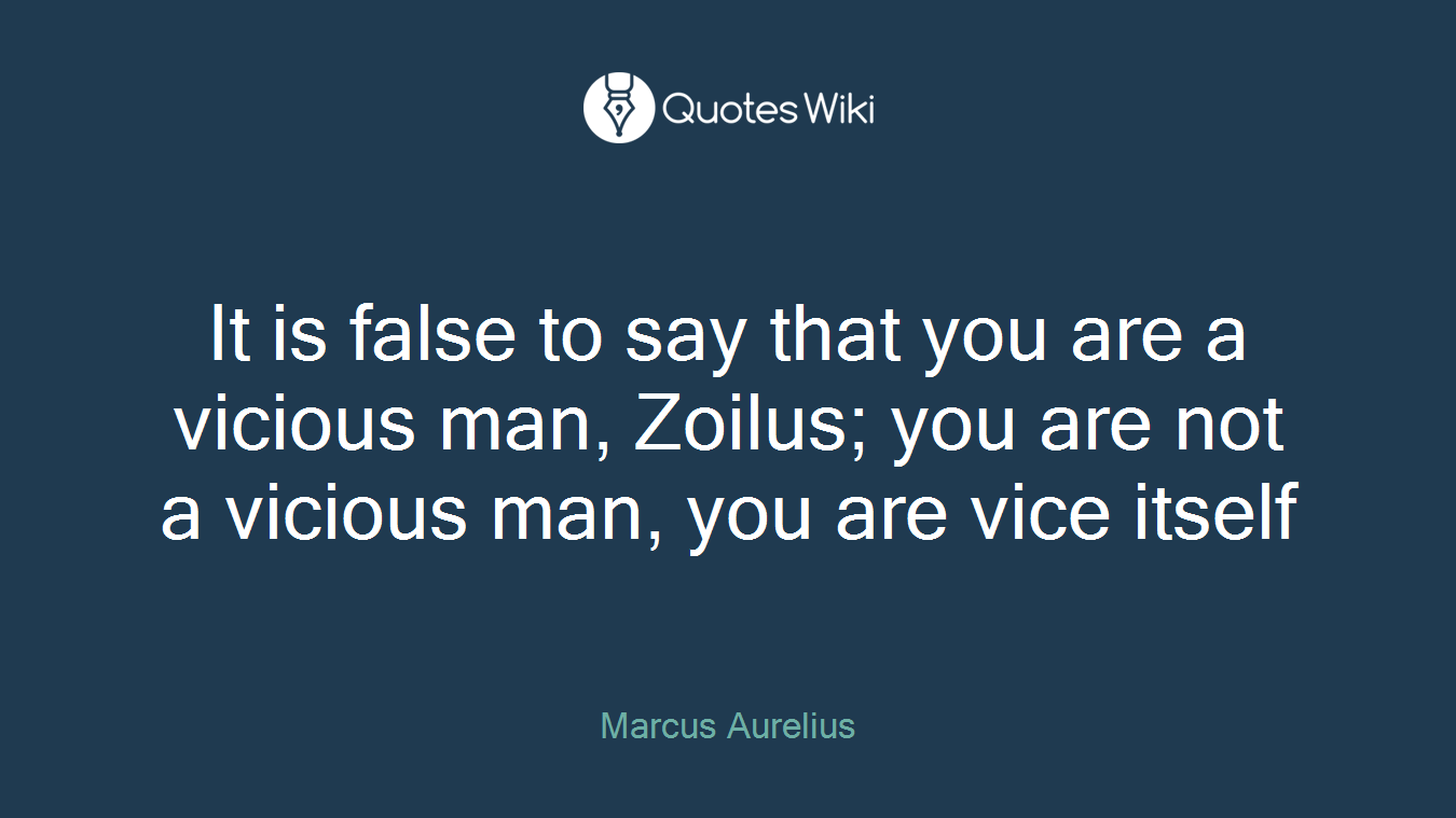 It is false to say that you are a vicious man, Zoilus; you are not a vicious man, you are vice itself