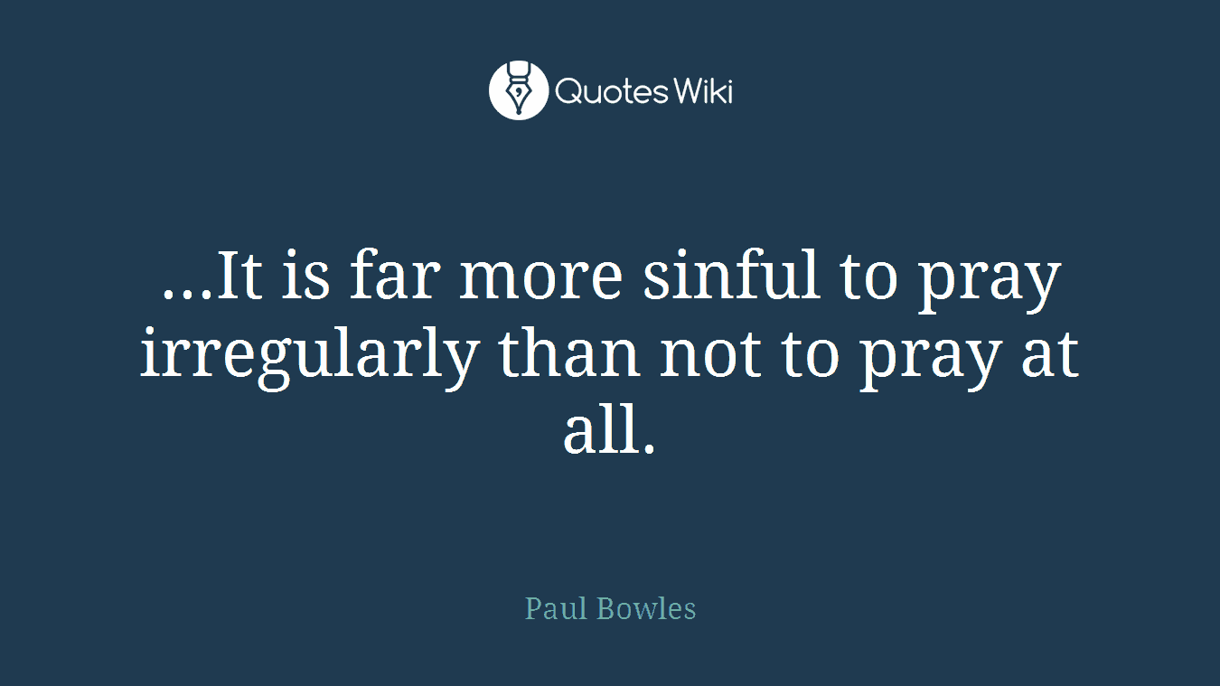 ...It is far more sinful to pray irregularly than not to pray at all.