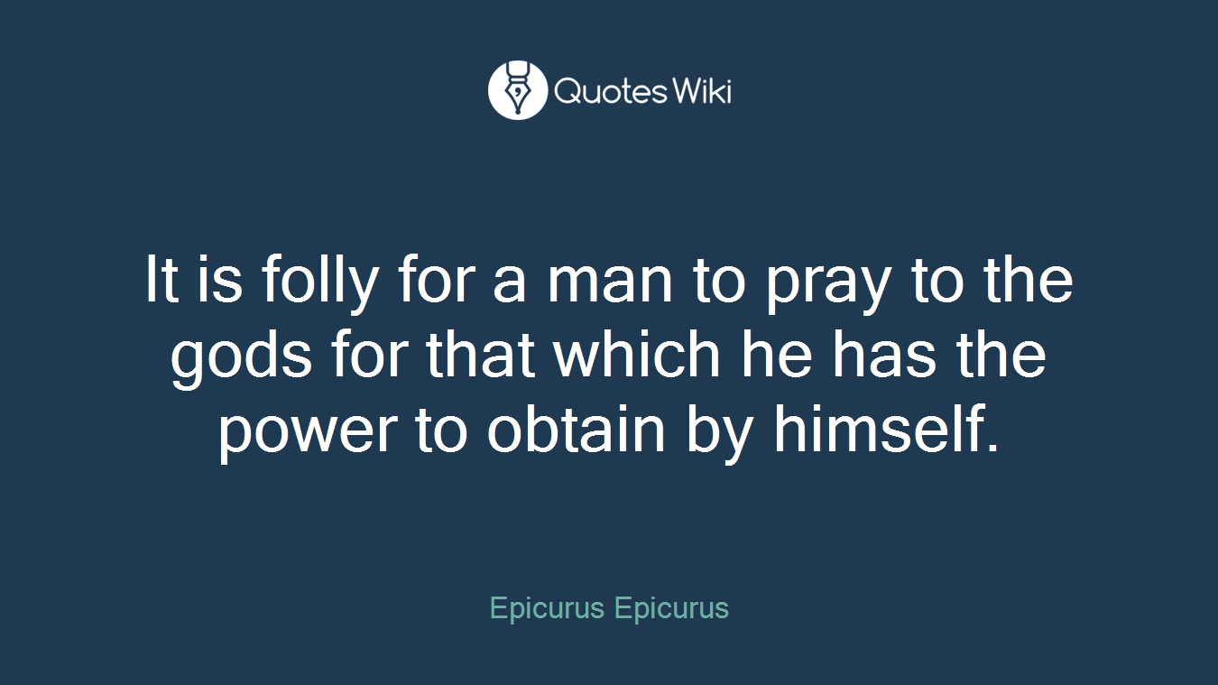 It is folly for a man to pray to the gods for that which he has the power to obtain by himself.
