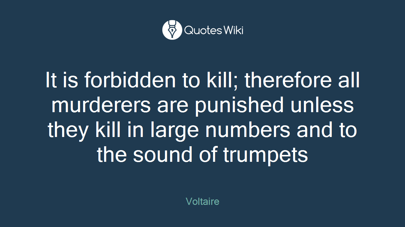 It is forbidden to kill; therefore all murderers are punished unless they kill in large numbers and to the sound of trumpets
