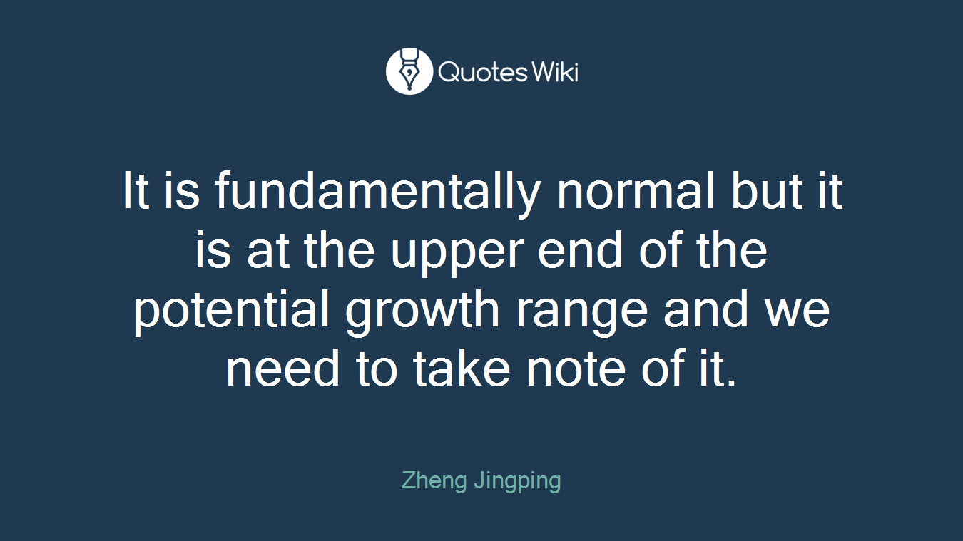 It is fundamentally normal but it is at the upper end of the potential growth range and we need to take note of it.