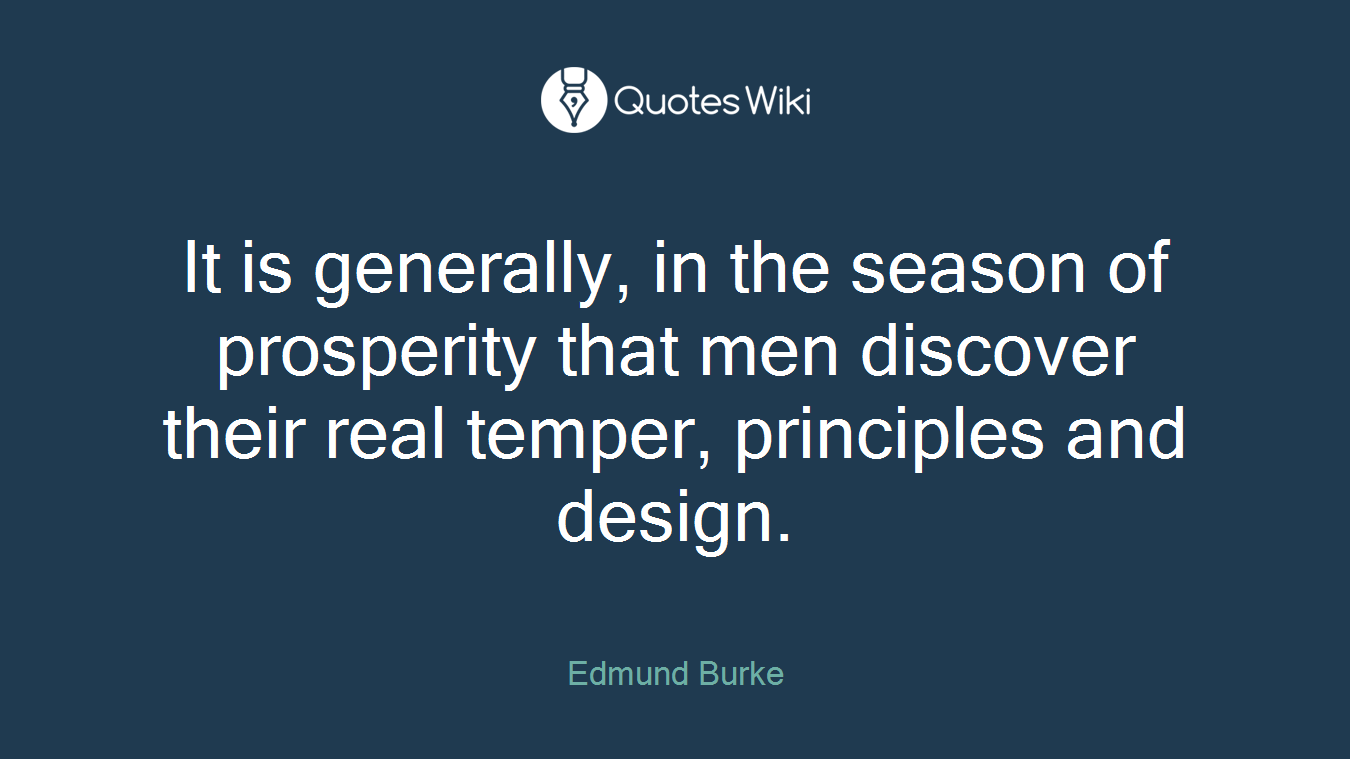 It is generally, in the season of prosperity that men discover their real temper, principles and design.