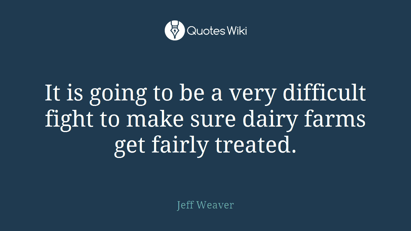 It is going to be a very difficult fight to make sure dairy farms get fairly treated.