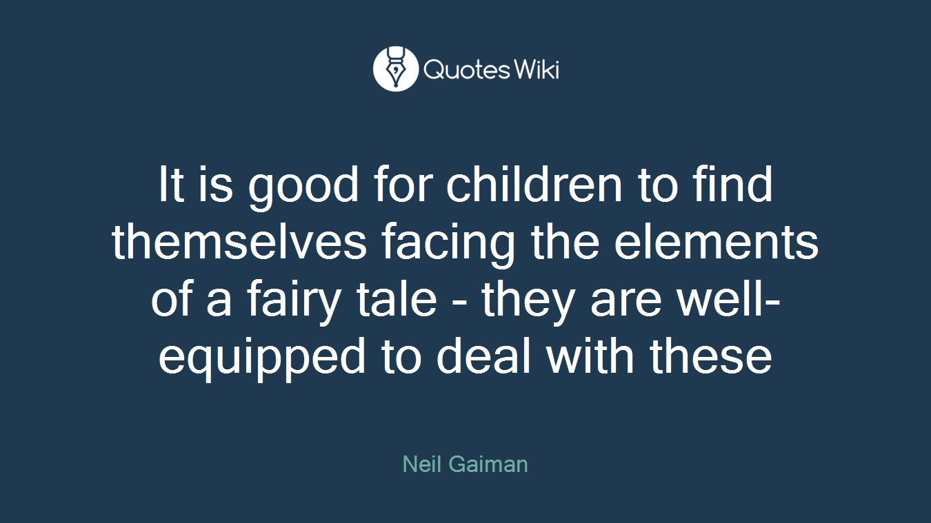 It is good for children to find themselves facing the elements of a fairy tale - they are well-equipped to deal with these