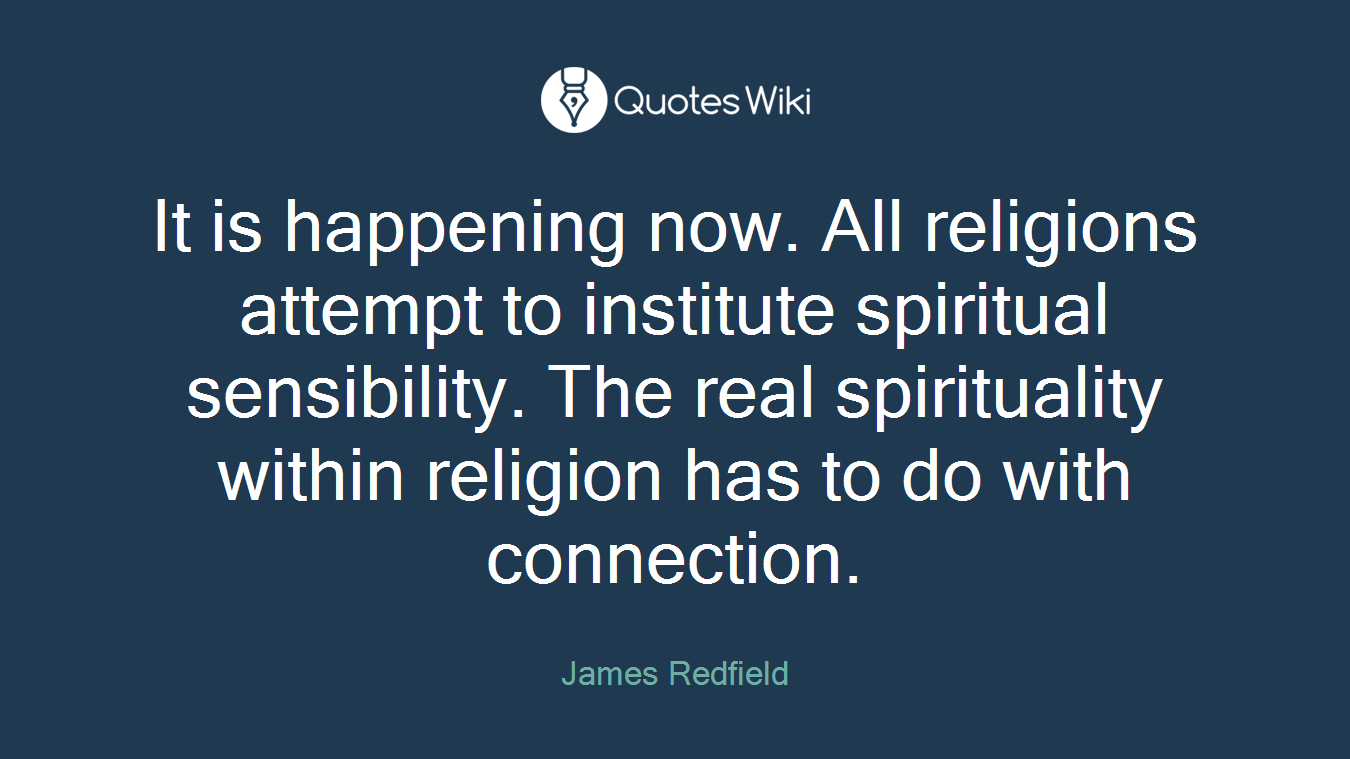 It is happening now. All religions attempt to institute spiritual sensibility. The real spirituality within religion has to do with connection.