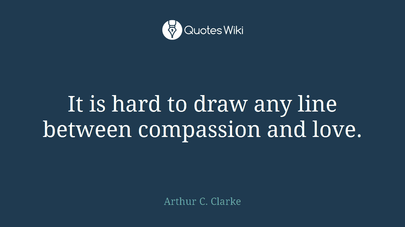 It is hard to draw any line between compassion and love.