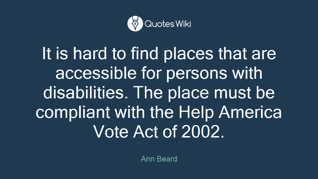 It is hard to find places that are accessible for persons with disabilities. The place must be compliant with the Help America Vote Act of 2002.