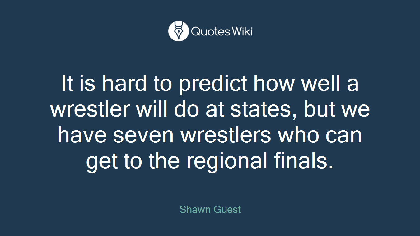 It is hard to predict how well a wrestler will do at states, but we have seven wrestlers who can get to the regional finals.