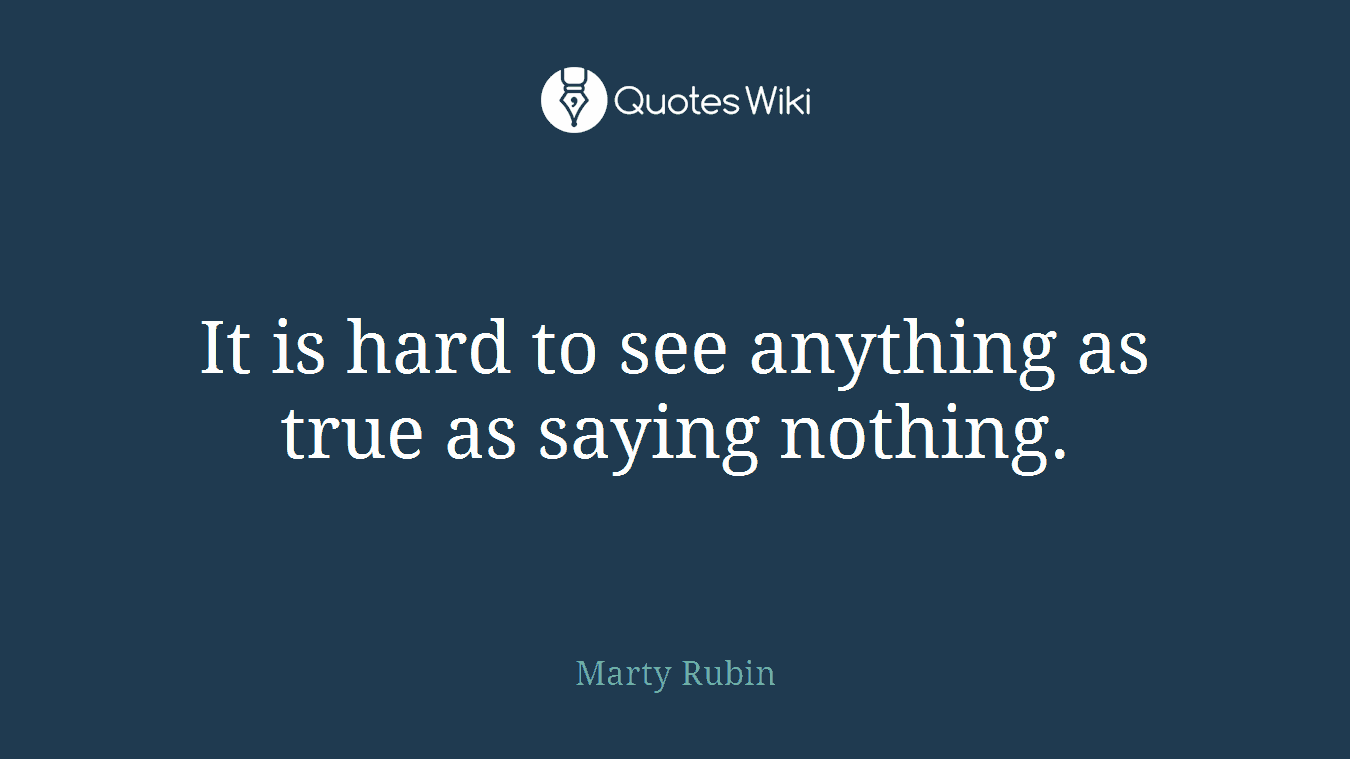 It is hard to see anything as true as saying nothing.