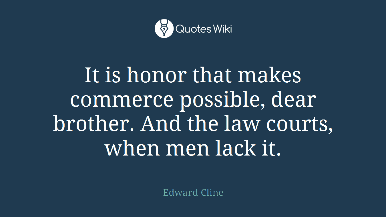 It is honor that makes commerce possible, dear brother. And the law courts, when men lack it.