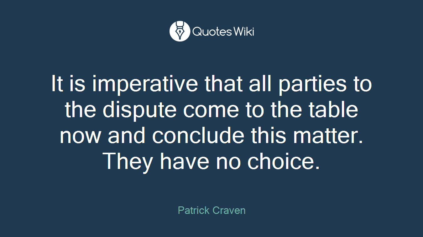 It is imperative that all parties to the dispute come to the table now and conclude this matter. They have no choice.