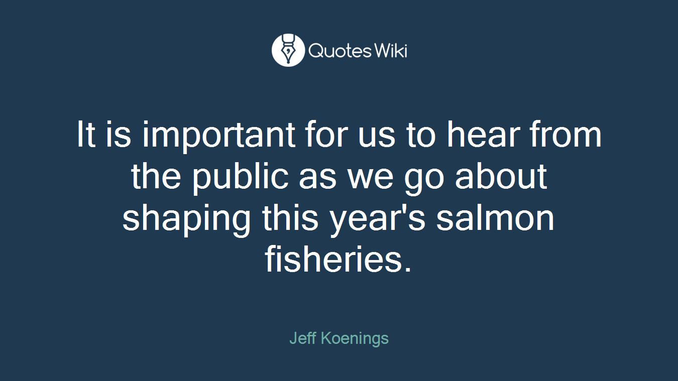 It is important for us to hear from the public as we go about shaping this year's salmon fisheries.